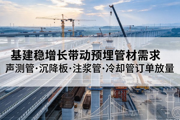 洮南基建稳增长带动预埋监测管材需求，声测管、沉降板、注浆管订单持续放量